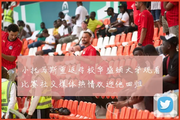 小托马斯重返母校华盛顿大学观看比赛社交媒体热情欢迎他回归