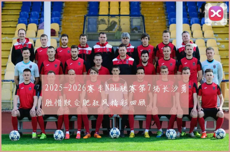 2025-2026赛季NBL联赛第7场长沙勇胜惜败合肥狂风精彩回顾