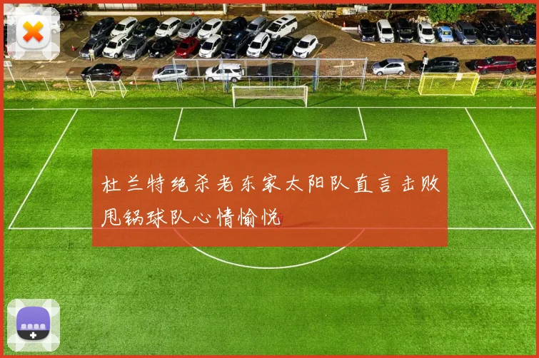 杜兰特绝杀老东家太阳队直言击败甩锅球队心情愉悦