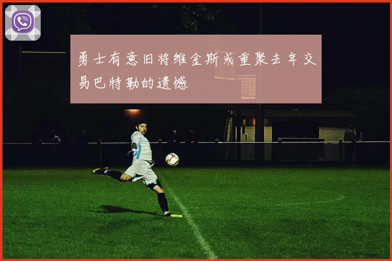 勇士有意旧将维金斯或重聚去年交易巴特勒的遗憾