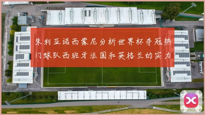 朱利亚诺西蒙尼分析世界杯夺冠热门球队西班牙法国和英格兰的实力与前景