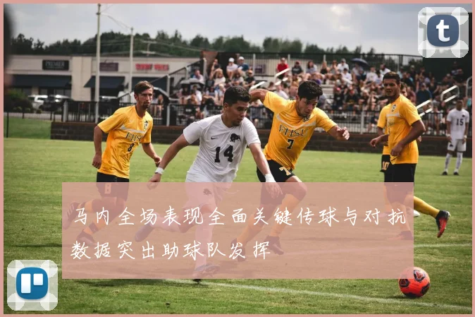 马内全场表现全面关键传球与对抗数据突出助球队发挥